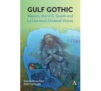 Gulf Gothic: Mexico, the U.S. South and La Llorona’s Undead Voices: 2 (Anthem Studies in Gothic Literature, 1)