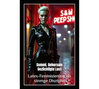 Gummi. Gehorsam. Gezüchtigte Lust: Latex-Feminisierung als strenge Disziplin