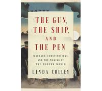 Gun, the Ship, and the Pen : Warfare, Constitutions, and the Making of the Modern World
