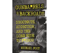 Gunbarrels and Backroads: Shootouts, Addiction, and the Long Ride to Prison