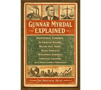 Gunnar Myrdal Explained: Institutional Economics, An American Dilemma, Welfare State Theory, Social Inequality, Development Economics, Cumulative ... Winning Business and Economic Theory Series)