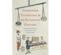 Gunpowder Technology in the Fifteenth Century: A Study, Edition and Translation of the Firework Book: 3 (Royal Armouries Research Series)