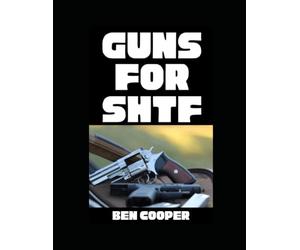 Guns For SHTF: A Straight-Shooting Guide to Reliable Firearms and Real-World Survival: 8 (SHTF Guns)