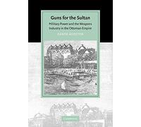 Guns for the Sultan: Military Power and the Weapons Industry in the Ottoman Empire (Cambridge Studies in Islamic Civilization)