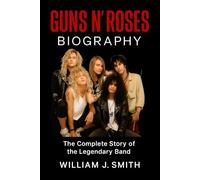 Guns N’ Roses Biography: The Complete Story of the Legendary Band