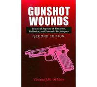 Gunshot Wounds: Practical Aspects of Firearms, Ballistics, and Forensic Techniques, SECOND EDITION (Practical Aspects of Criminal and Forensic Investigations)