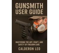 Gunsmith User Guide: Mastering the Art, Craft, and Safety of Firearm Care