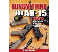 Gunsmithing - The AR-15: How to Maintain, Repair, and Accessorize