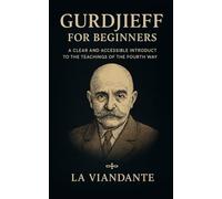 Gurdjieff for Beginners: A Clear and Accessible Introduct to the Teachings of the Fourth Way (Gurdjieff - The Fourth Way Collection)