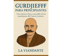 Gurdjieff para Principiantes: Una síntesis clara y accesible de las enseñanzas del Cuarto Camino (Gurdjieff y el Cuarto Camino)