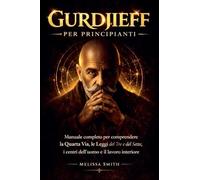 Gurdjieff per Principianti: Manuale completo per comprendere la Quarta Via, le Leggi del Tre e del Sette, i centri dell'uomo e il lavoro interiore.