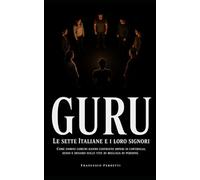 GURU - Le sette italiane e i loro signori: Come uomini comuni hanno costruito imperi di controllo, sesso e denaro sulle vite di migliaia di persone