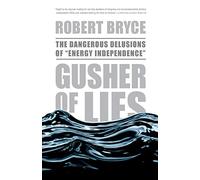 Gusher of Lies: The Dangerous Delusions of "Energy Independence"