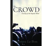Gustave Bon Classics: The Crowd A Study of the Popular Mind