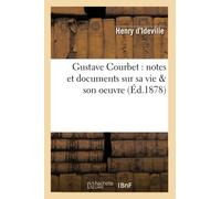 Gustave Courbet : notes et documents sur sa vie & son oeuvre (Éd.1878) (Arts)
