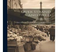 Gustave Flaubert Over Strand & Field: A RECORD OF TRAVEL THROUGH BRITTANY Gustave Flaubert Multicolor