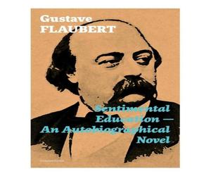 Gustave Flaubert Sentimental Education - An Autobiographical Novel (Complete Gustave Flaubert Multicolor