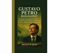GUSTAVO PETRO BIOGRAPHY: From Rebel to President of Colombia - The True Story of a Man Who Transformed a Nation Through Courage and Conviction