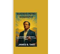 GUSTAVO PETRO BIOGRAPHY: The Revolutionary Who Reimagined Colombia as President____Vision. Courage. Legacy.