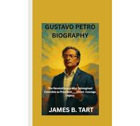 GUSTAVO PETRO BIOGRAPHY: The Revolutionary Who Reimagined Colombia as President____Vision. Courage. Legacy.