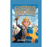 GUSTAVUS ADOLPHUS: The Complete History for Kids: How a Brave Mind Changed the Fate of a Kingdom: 3 (Collections of Historical Books about Great People in Europe)