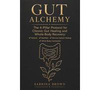 GUT ALCHEMY: The 4-Pillar Protocol for Chronic Gut Healing and Whole-Body Recovery: Science, Nutrition, Nervous System Healing, Mind-Body Connection.