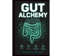 GUT ALCHEMY: The 4-Pillar Protocol for Chronic Gut Healing and Whole-Body Recovery: Science, Nutrition, Nervous System Healing, Mind-Body Connection.