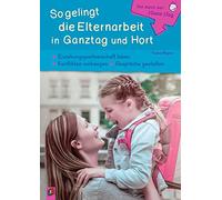Gut durch den (Ganz-) Tag: So gelingt die Elternarbeit in Ganztag und Hort: Erziehungspartnerschaft leben - Konflikten vorbeugen - Gespräche gestalten