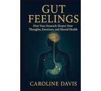 Gut Feelings: How Your Stomach Shapes Your Thoughts, Emotions, and Mental Health