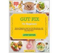 GUT FIX FOR BEGINNERS: Restore Digestion, Heal Your Gut Microbiome, and Boost Immunity with Proven Natural Remedies and Easy Meal Plans