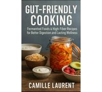 Gut-Friendly Cooking: 60 Fermented Foods & High-Fiber Recipes to Improve Digestion, Boost Immunity, and Restore Gut Health: Easy probiotic recipes, ... digestion, energy, and long-term wellness