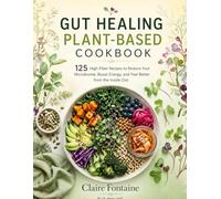 Gut Healing Plant-Based Cookbook: 125 High-Fiber Recipes to Restore Your Microbiome, Boost Energy, and Feel Better from the Inside Out