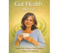 GUT HEALTH AFTER 60: SIMPLE DAILY HABITS FOR BETTER DIGESTION, ENERGY, AND LONGEVITY (Healthy Aging for Seniors Series)