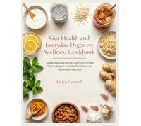 Gut Health and Everyday Digestive Wellness Cookbook: Simple, Balanced Recipes and Practical Meal Plans to Support a Healthy Microbiome and Comfortable Digestion