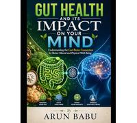 Gut Health and Its Impact on Your Mind: Understanding the Gut-Brain Connection for Better Mental and Physical Well-Being