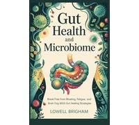 Gut Health And Microbiome: Break Free from Bloating, Fatigue, and Brain Fog with Gut Healing Strategies