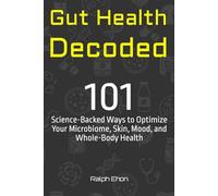 Gut Health Decoded: 101 Science-Backed Ways to Optimize Your Microbiome, Skin, Mood, and Whole-Body Health