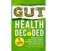Gut Health Decoded: 5 Strategies to Improve Digestion, Boost Energy, Sharpen Your Mind, Reduce Bloat, & Feel Better Every Day - A Plant-Based Guide to a Thriving Microbiome