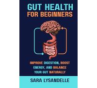 Gut Health For Beginners: Improve Digestion, Strengthen the Gut-Brain Connection, and Support Microbiome Balance with Easy, Nutrition-Focused, and Lifestyle Strategies