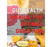 Gut Health Manual for Optimal Digestion: Unlocking the Key to a Balanced Gut: Essential Guide for Improved Digestion and Overall Health