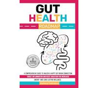 Gut Health Roadmap: A Comprehensive Guide to Unlock a Happy Gut-Brain Connection Target Inflammation, and Reset Digestion for Increased Energy and Long-Lasting Wellness