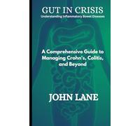Gut in Crisis Understanding Inflammatory Bowel Diseases: A Comprehensive Guide to Managing Crohn's, Colitis, and Beyond