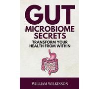 Gut Microbiome Secrets: Transform Your Health from Within: Discover How Your Gut Microbiome Can Boost Immunity, Energy, and Mood