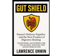 Gut Shield: Nature’s Defense Peptides and the New Frontier of Digestive Healing: Colostrum, Lactoferrin, and the Natural Proteins That Repair from Within