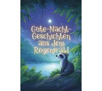 Gute-Nacht-Geschichten aus dem Regenwald: 30 liebevolle Einschlaf-Geschichten voller Magie, Tiere und Abenteuer