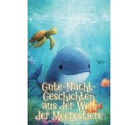 Gute-Nacht-Geschichten aus der Welt der Meerestiere: Kurze Einschlaf-Geschichten aus der bunten Unterwasserwelt für Jungs und Mädchen ab 3 Jahre