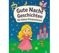 Gute Nacht Geschichten für kleine Prinzessinnen: Gute-Nacht-Geschichten für Mädchen ab 3 Jahren, Geschenk, Prinzessin, Fabelwesen, Kurzgeschichten, Bilderbuch, Märchen