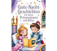 Gute-Nacht-Geschichten für kleine Prinzessinnen und Ritter: Zauberhafte Einschlafgeschichten über Mut, Freundschaft und kleine Abenteuer im Königreich - für Kinder ab 4 Jahren