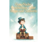 Gute-Nacht-Geschichten voller Magie und Zauberei: Kurze Einschlaf-Geschichten für Kinder ab 3 Jahre über Zauberei, Magier und magische Wesen