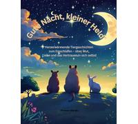 Gute Nacht, kleiner Held: Herzerwärmende Tiergeschichten zum Einschlafen - über Mut, Liebe und das Vertrauen in sich selbst